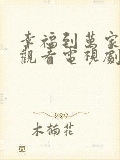 幸福到万家免费观看电视剧全集高清