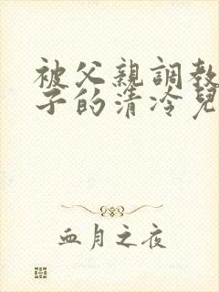 被父亲调教成婊子的清冷儿子