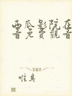 西瓜影院在线观看免费观看