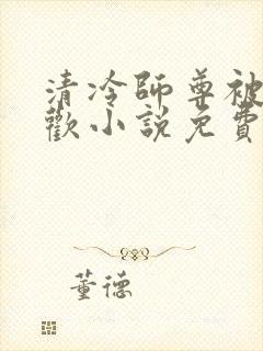 清冷师尊被迫承欢小说免费阅读