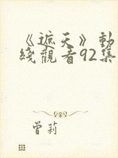 《遮天》动漫在线观看92集封面