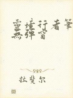 灵境行者笔趣阁无弹窗