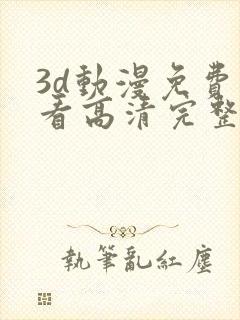 3d动漫免费观看高清完整版在线观看