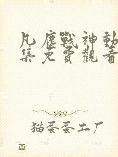 凡尘战神动漫全集免费观看第一季