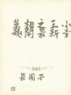 万相之王小说笔趣阁最新章节