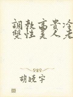 调教高贵冷艳的双性美人老师_
