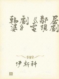 韩剧《邻居的老婆》电视剧中文版