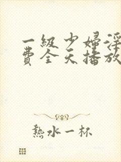 一级少妇淫片免费全天播放封面