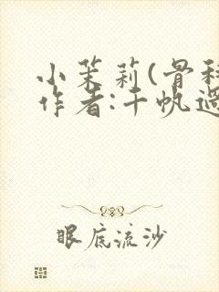 小茉莉(骨科)作者:千帆过尽