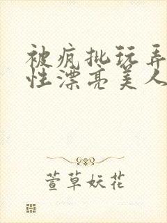 被疯批玩弄的双性漂亮美人