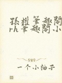 孙权笔趣阁18rh笔趣阁小说最新更新内