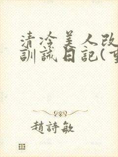 清冷美人改/造训诫日记(重口)最新