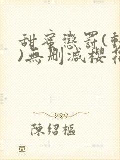 甜蜜惩罚(动漫)无删减樱花