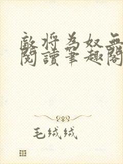 敌将为奴无删减阅读笔趣阁