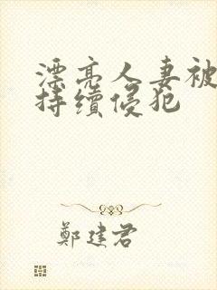 漂亮人妻被上司持续侵犯