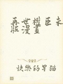 再世权臣未删减版漫画