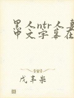 黑人ntr人妻中文字幕在线