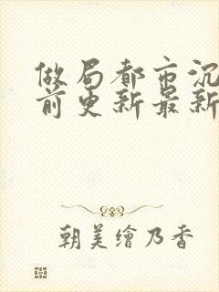 做局都市沉浮超前更新最新章节