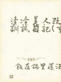 清冷美人改/造训诫日记(重口)by穆小刀封面