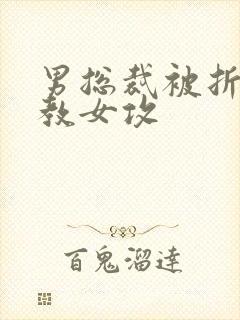 男总裁被折磨调教女攻