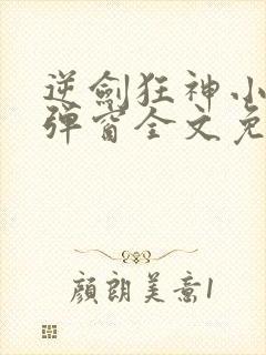 逆剑狂神小说无弹窗全文免费阅读