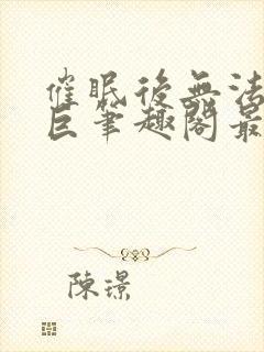 催眠后无法抗拒巨笔趣阁最新章节更