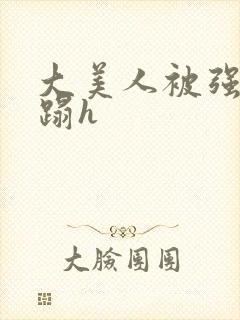 大美人被强行糟蹋h