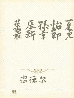 叶辰孙怡夏若雪最新章节免费阅读