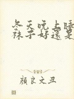 冬天晚上睡觉穿袜子好还是不好