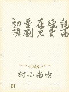 初爱在线观看电视剧免费高清全集