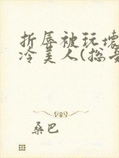 折辱被玩坏的清冷美人(总受/np)