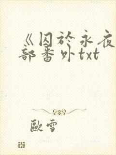 《囚于永夜》全部番外txt