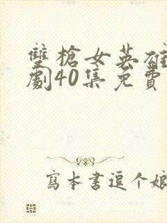 双枪女英雄电视剧40集免费观看