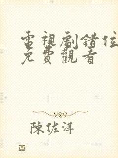 电视剧错位父子免费观看