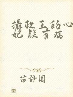 摄政王的心尖宠妃 朕有病