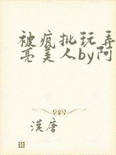 被疯批玩弄的漂亮美人by阿回