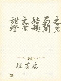 甜文结局之后青灯笔趣阁免费阅读