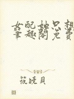 女配她只想被渣笔趣阁免费阅读