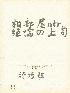 相部屋ntr,绝伦の上司
