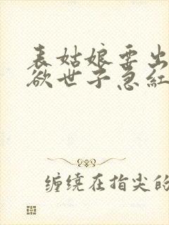 表姑娘要出嫁禁欲世子急红眼笔趣阁