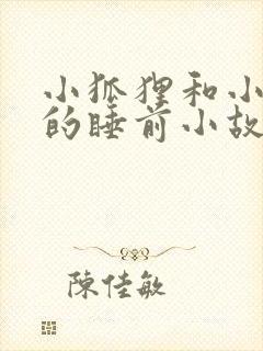 小狐狸和小兔子的睡前小故事100个
