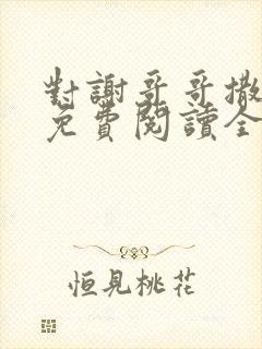 对谢哥哥撒个娇免费阅读全文笔趣阁