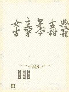 女主是古典美人古穿今甜宠文