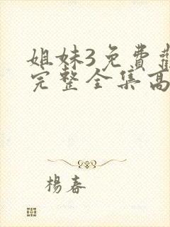 姐妹3免费观看完整全集高清