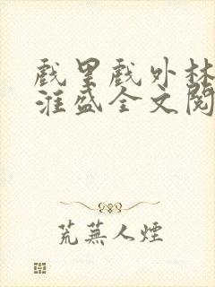 戏里戏外林栀季淮盛全文阅读