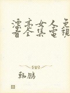 漂亮女人免费观看全集电视剧高清