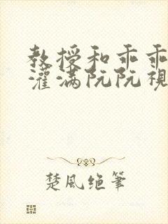 教授和乖乖女H灌满阮阮视频