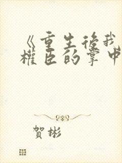 《重生后我成了权臣的掌中娇