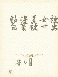 动漫美女被触手包裹被艹出白水