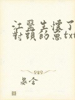 江医生怀了他死对头的崽txt